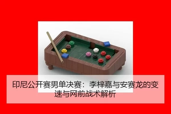 印尼公开赛男单决赛：李梓嘉与安赛龙的变速与网前战术解析