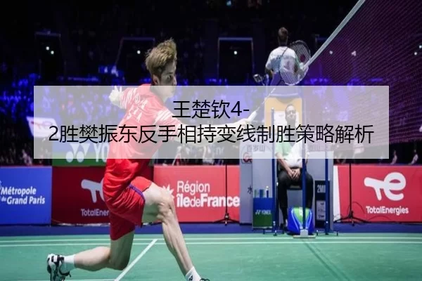 王楚钦4-2胜樊振东反手相持变线制胜策略解析